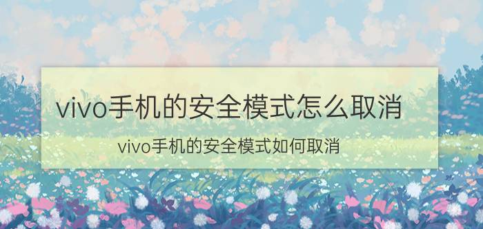 vivo手机的安全模式怎么取消 vivo手机的安全模式如何取消